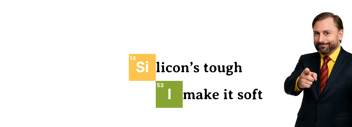 Silicon's tough, I make it soft